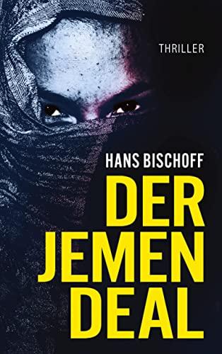 Der Jemen Deal: Ein Mord, ein Waffendeal, ein Terroranschlag: Der Politthriller vor dem Hintergrund des Jemenkrieges