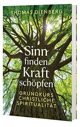 Sinn finden - Kraft schöpfen: Grundkurs christliche Spiritualität