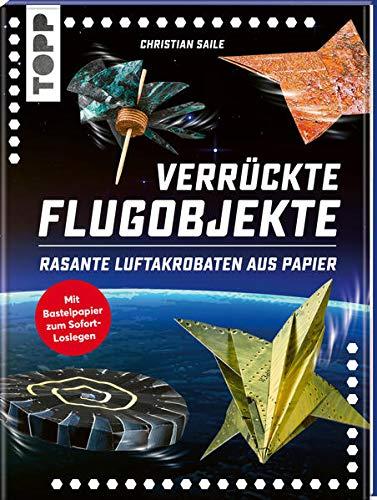 Verrückte Flugobjekte. Rasante Luftakrobaten aus Papier.: Papierflieger und Flugobjekte für Kunstflug und Langstrecke. Mit Faltblättern zum Heraustrennen