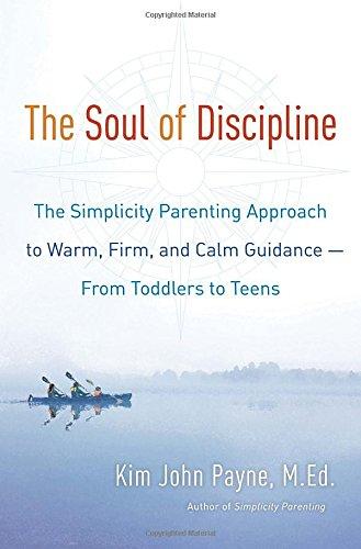 The Soul of Discipline: The Simplicity Parenting Approach to Warm, Firm, and Calm Guidance- From Toddlers to Teens