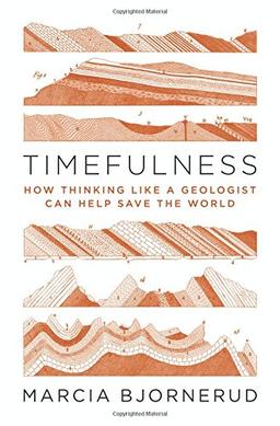 Timefulness: How Thinking Like a Geologist Can Help Save the World