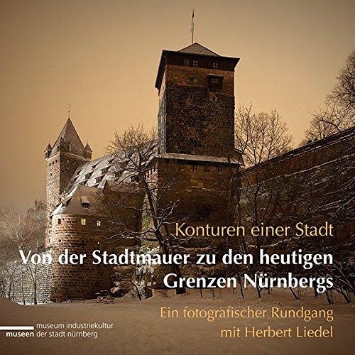 Konturen einer Stadt - Von der Stadtmauer zu den heutigen Grenzen Nürnbergs: Ein fotografischer Rundgang mit Herbert Liedel (Schriften der Museen der Stadt  Nürnberg)