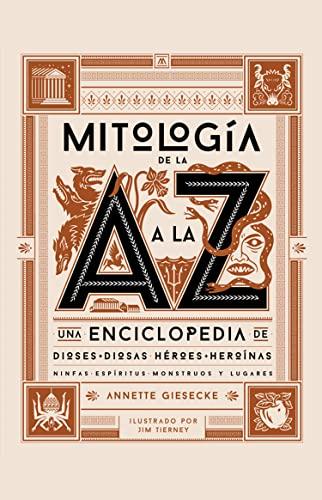 Mitología de la A a la Z: Una enciclopedia de dioses y diosas, héroes y heroínas, ninfas, espíritus, monstruos y lugares