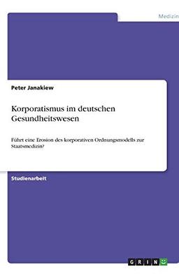 Korporatismus im deutschen Gesundheitswesen: Führt eine Erosion des korporativen Ordnungsmodells zur Staatsmedizin?