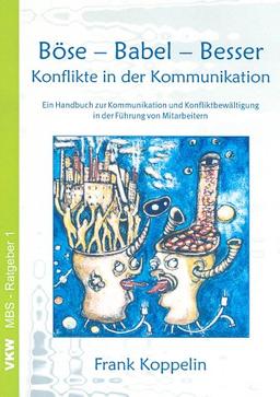 Böse - Babel - Besser - Konflikte in der Kommunikation: Ein Handbuch zur Kommunikation und Konfliktbewältigung in der Führung von Mitarbeitern