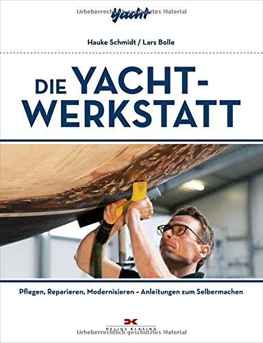 Die Yacht-Werkstatt: Pflegen, Reparieren, Modernisieren - Anleitungen zum Selbermachen