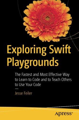 Exploring Swift Playgrounds: The Fastest and Most Effective Way to Learn to Code and to Teach Others to Use Your Code