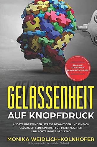 Gelassenheit auf Knopfdruck: Ängste überwinden, Stress bewältigen und einfach glücklich sein! Ein Buch für mehr Klarheit und Achtsamkeit im Alltag | Inklusive zahlreichen Praxis-Ratschlägen