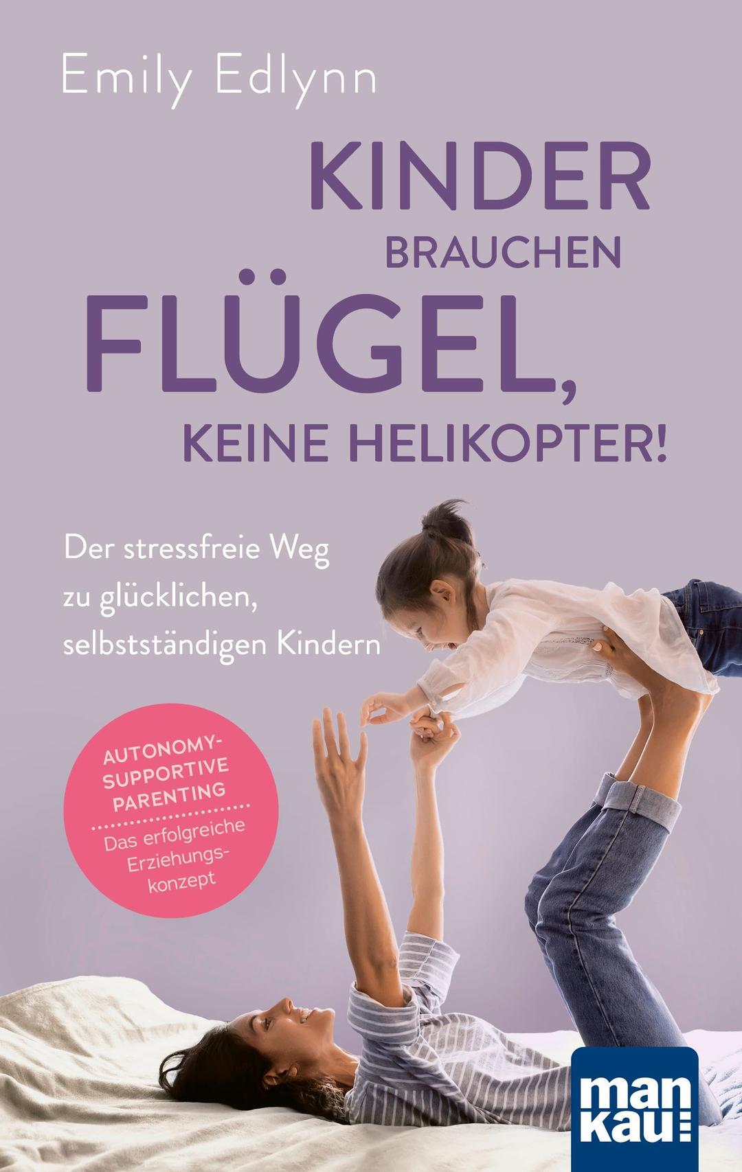 Kinder brauchen Flügel, keine Helikopter!: Der stressfreie Weg zu glücklichen, selbstständigen Kindern. Autonomy-Supportive Parenting - das erfolgreiche Erziehungskonzept