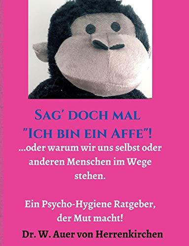 Sag' doch mal "Ich bin ein Affe"!: ...oder warum wir uns selbst und anderen Menschen im Wege stehen. Ein Psycho-Hygiene Ratgeber, der Mut macht!