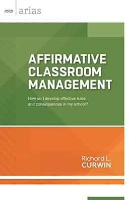 Affirmative Classroom Management: How Do I Develop Effective Rules and Consequences in My School? (ASCD Arias)