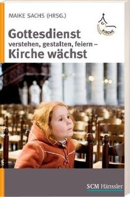 Gottesdienst verstehen, gestalten feiern: Kirche wächst