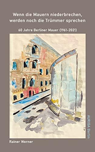 Wenn die Mauern niederbrechen, werden noch die Trümmer sprechen: 60 Jahre Berliner Mauer (1961-2021)