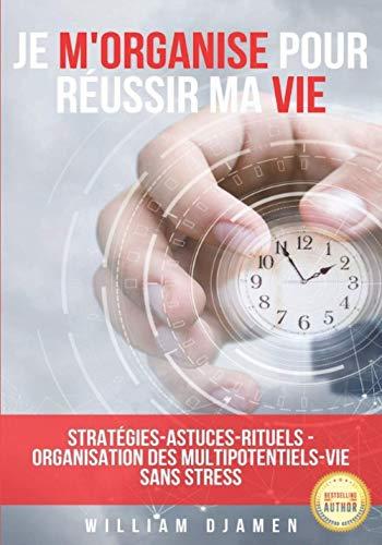 JE M'ORGANISE POUR RÉUSSIR MA VIE: Stratégies pour une vie sans stress