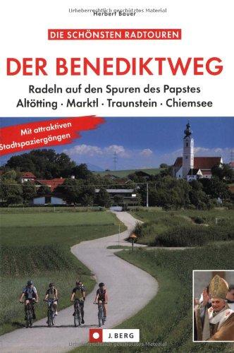 Der Benediktweg: Mit dem Rad auf den Spuren des Papstes zwischen Marktl, Altötting, Chiemsee und Traunstein. Mit attraktiven Stadtspaziergängen