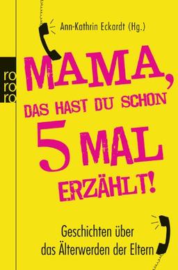 Mama, das hast du schon fünfmal erzählt!: Geschichten über das Älterwerden der Eltern