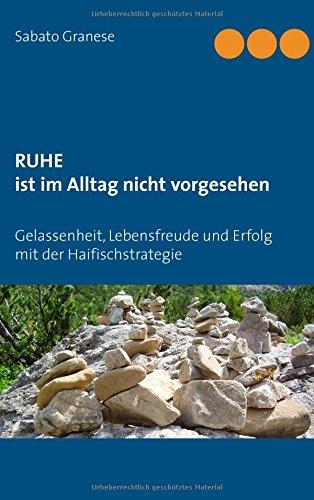 Ruhe ist im Alltag nicht vorgesehen: Gelassenheit, Lebensfreude und Erfolg mit der Haifischstrategie