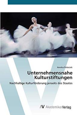 Unternehmensnahe Kulturstiftungen: Nachhaltige Kulturförderung jenseits des Staates