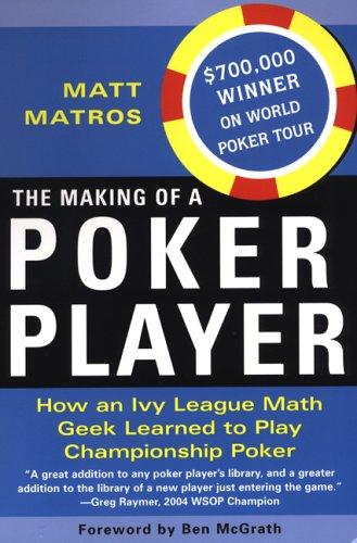 The Making of a Poker Player:: How an Ivy League Math Geek Learned to Play Championship Poker