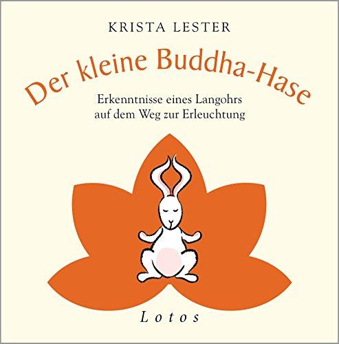 Der kleine Buddha-Hase: Erkenntnisse eines Langohrs auf dem Weg zur Erleuchtung