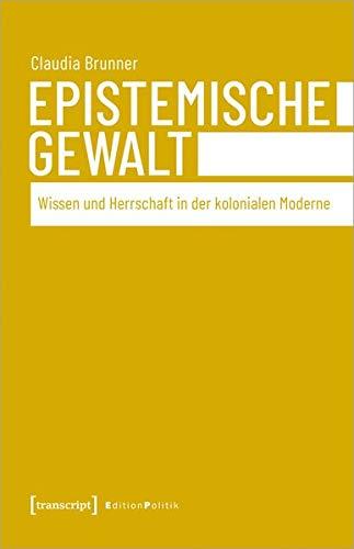 Epistemische Gewalt: Wissen und Herrschaft in der kolonialen Moderne (Edition Politik, Bd. 96)