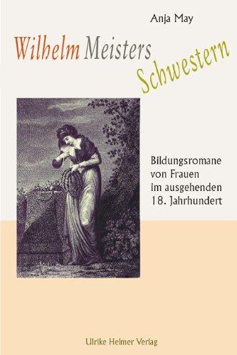 Wilhelm Meisters Schwestern: Bildungsromane von Frauen im ausgehenden 18. Jahrhundert: »Geschichte des Fräuleins von Sternheim« und »Julchen Grünthal«