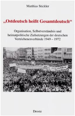 Ostdeutsch heißt Gesamtdeutsch: Organisation, Selbstverständnis und heimatpolitische Zielsetzungen der deutschen Vertriebenenverbände 1949-1972