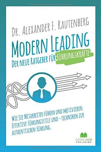 Modern Leading - der neue Ratgeber für Führungskräfte: Wie Sie Mitarbeiter führen und motivieren. Effektive Führungsstile & -techniken zur authentischen Führung (Kommunikationstraining, Band 1)