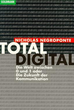 Total digital. Die Welt zwischen 0 und 1 oder Die Zukunft der Kommunikation