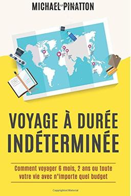 Voyage à Durée Indéterminée: Comment voyager 6 mois, 2 ans ou toute votre vie avec n'importe quel budget