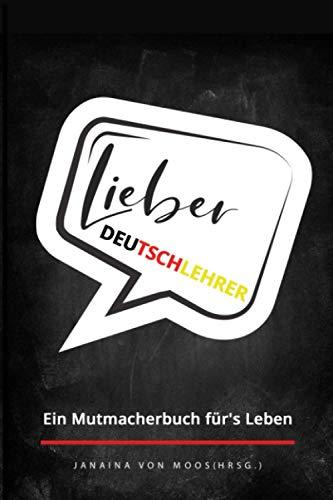 Lieber Deutschlehrer: Ein Mutmacherbuch für's Leben