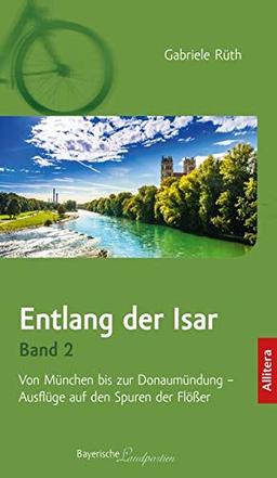 Entlang der Isar. Band 2. Von München bis Deggendorf - Ausflüge auf den Spuren der Flößer