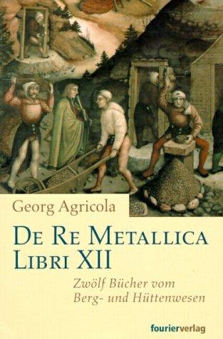 De Re Metallica Libri XII. Zwölf Bücher vom Berg- und Hüttenwesen