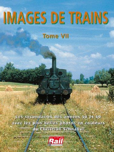 Images de trains. Vol. 7. Les secondaires des années 50 et 60 avec les plus belles photos en couleurs de Christian Schnabel