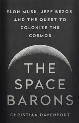 The Space Barons: Elon Musk, Jeff Bezos, and the Quest to Colonize the Cosmos