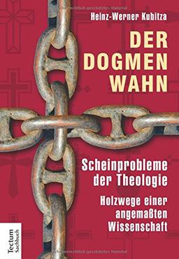 Der Dogmenwahn: Scheinprobleme der Theologie. Holzwege einer angemaßten Wissenschaft