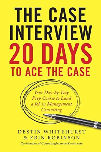 The Case Interview: 20 Days to Ace the Case: Your Day-By-Day Prep Course to Land a Job in Management Consulting