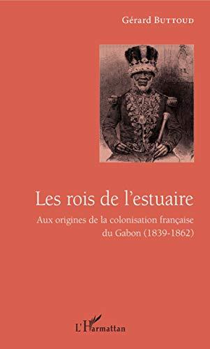 Les rois de l'estuaire : aux origines de la colonisation française du Gabon (1839-1862)