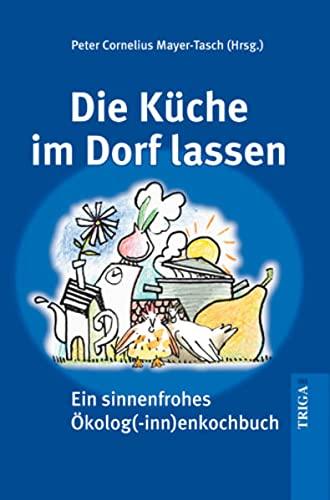 Die Küche im Dorf lassen: Ein sinnenfreudiges Ökolog(inn)enkochbuch