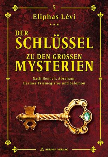 Der Schlüssel zu den großen Mysterien: Nach Henoch, Abraham, Hermes Trismegistos und Salomon