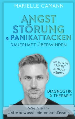 Angststörungen und Panikattacken dauerhaft überwinden: Wie Sie in die Freiheit zurückkehren und Ihr Unterbewusstsein entschlüsseln. Diagnostik und Therapie