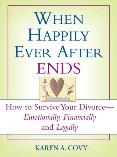 When Happily Ever After Ends: How to Survive Your Divorce-emotionally, Financially And Legally