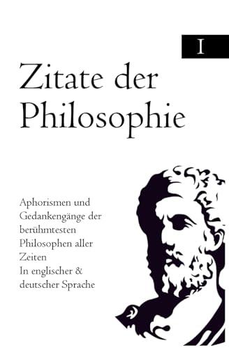 Zitate der Philosophie: Aphorismen und Gedankengänge der berühmtesten Philosophen aller Zeiten In englischer & deutscher Sprache