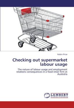 Checking out supermarket labour usage: The nature of labour usage and employment relations consequences in a food retail firm in Australia