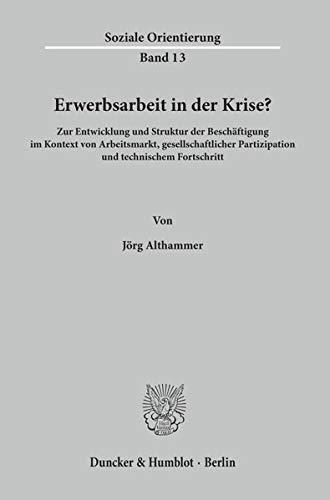 Erwerbsarbeit in der Krise? Zur Entwicklung und Struktur der Beschäftigung im Kontext von Arbeitsmarkt, gesellschaftlicher Partizipation und technischem Fortschritt. (Soziale Orientierung; SO 13)