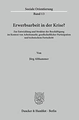 Erwerbsarbeit in der Krise? Zur Entwicklung und Struktur der Beschäftigung im Kontext von Arbeitsmarkt, gesellschaftlicher Partizipation und technischem Fortschritt. (Soziale Orientierung; SO 13)