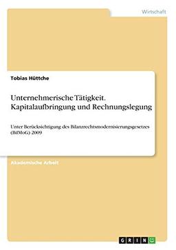 Unternehmerische Tätigkeit. Kapitalaufbringung und Rechnungslegung: Unter Berücksichtigung des Bilanzrechtsmodernisierungsgesetzes (BilMoG) 2009