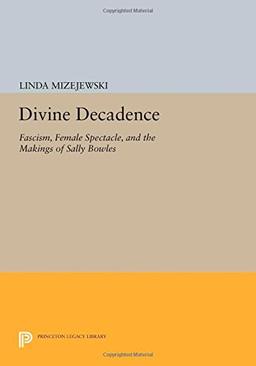 Divine Decadence: Fascism, Female Spectacle, and the Makings of Sally Bowles (Princeton Legacy Library)