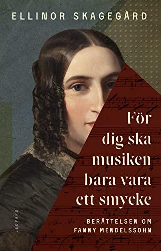 För dig ska musiken bara vara ett smycke: Berättelsen om Fanny Mendelssohn