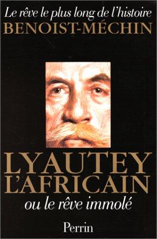 Le rêve le plus long de l'histoire. Vol. 6. Lyautey l'Africain ou Le rêve immolé